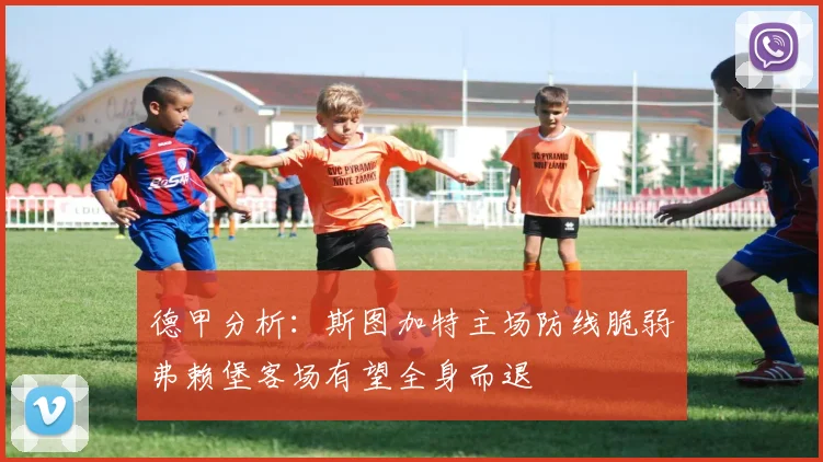德甲分析：斯图加特主场防线脆弱弗赖堡客场有望全身而退