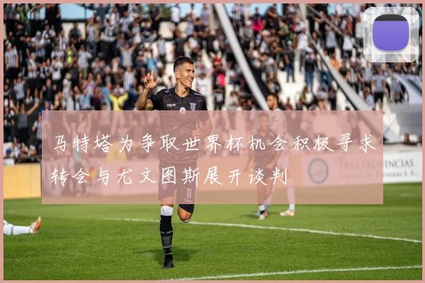 马特塔为争取世界杯机会积极寻求转会与尤文图斯展开谈判