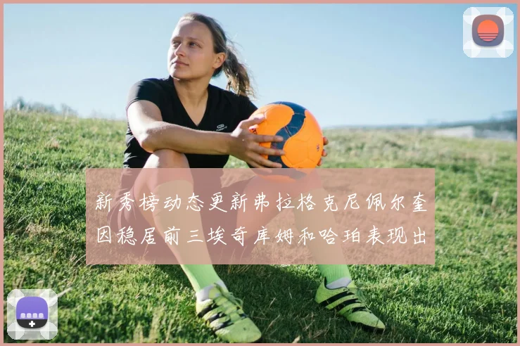 新秀榜动态更新弗拉格克尼佩尔奎因稳居前三埃奇库姆和哈珀表现出色