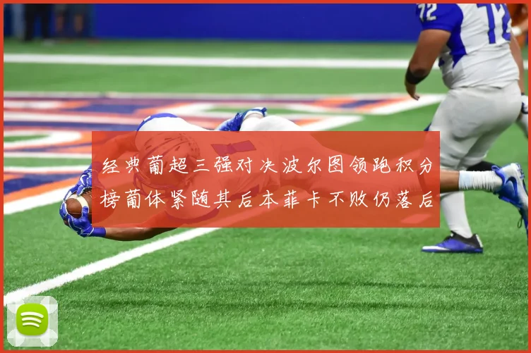 经典葡超三强对决波尔图领跑积分榜葡体紧随其后本菲卡不败仍落后八分