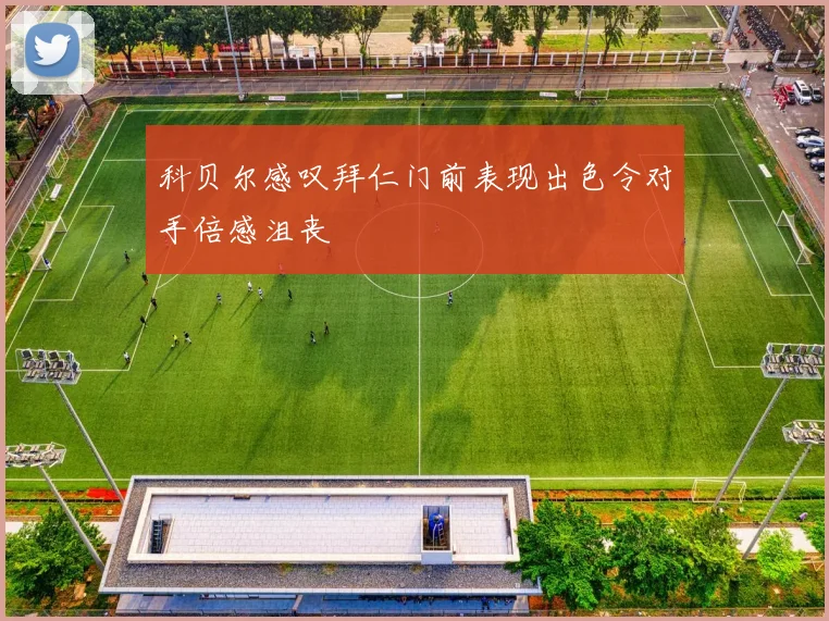 科贝尔感叹拜仁门前表现出色令对手倍感沮丧