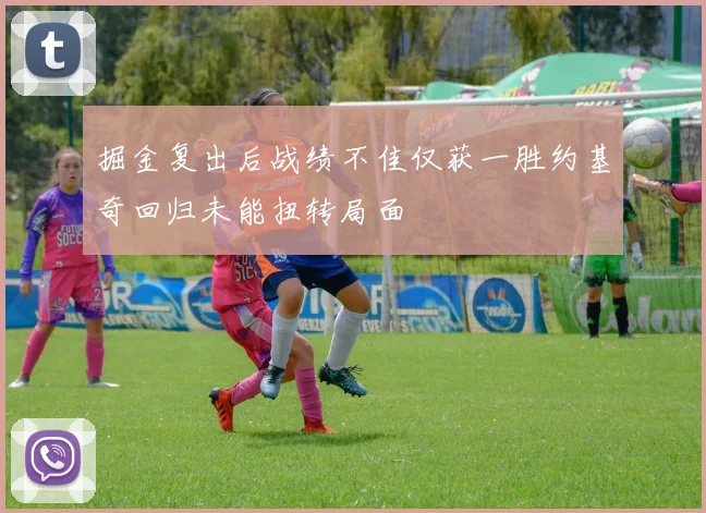 掘金复出后战绩不佳仅获一胜约基奇回归未能扭转局面