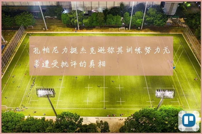 孔帕尼力挺杰克逊称其训练努力无辜遭受批评的真相