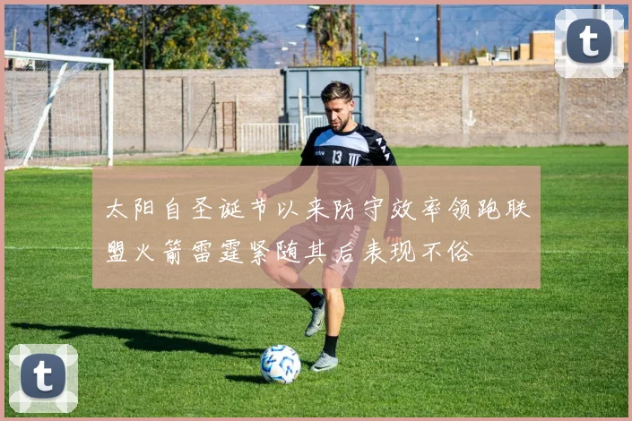 太阳自圣诞节以来防守效率领跑联盟火箭雷霆紧随其后表现不俗