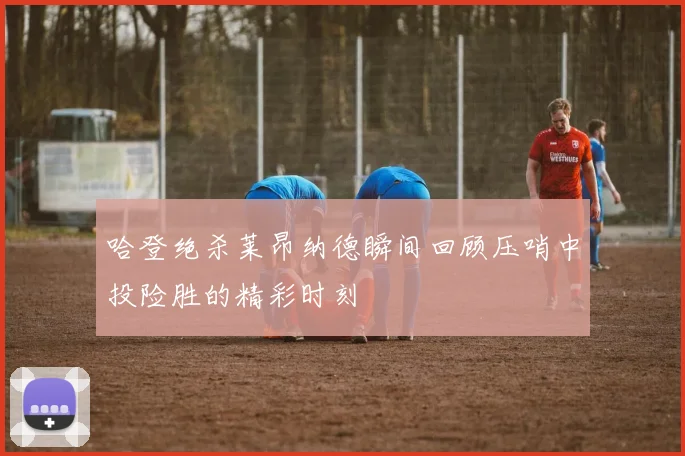 哈登绝杀莱昂纳德瞬间回顾压哨中投险胜的精彩时刻